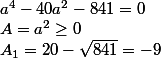 a^4-40a^2-841=0 \\ A=a^2\geq 0 \\ A_1=20-\sqrt{841}=-9 